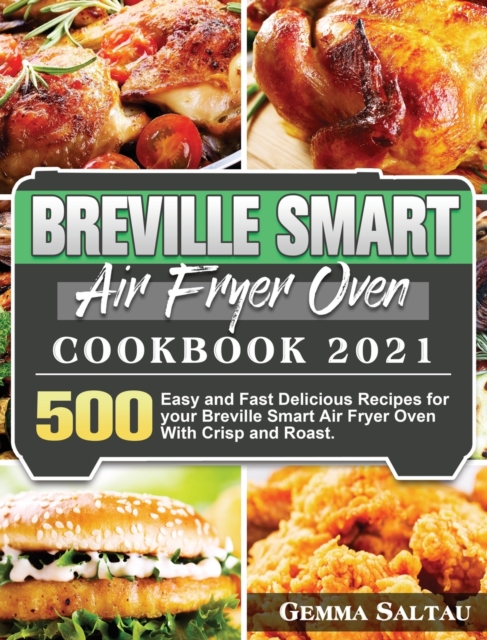 Breville Smart Air Fryer Oven Cookbook 2021 : 500 Easy and Fast Delicious Recipes for your Breville Smart Air Fryer Oven With Crisp and Roast., Hardback Book