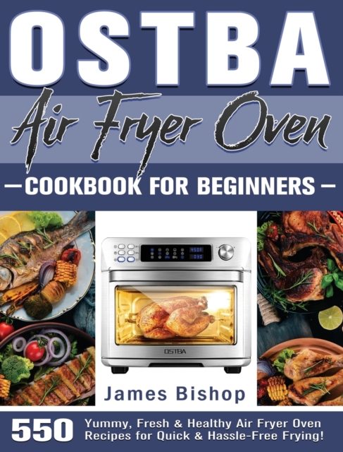 OSTBA Air Fryer Oven Cookbook for beginners : 550 Yummy, Fresh & Healthy Air Fryer Oven Recipes for Quick & Hassle-Free Frying!, Hardback Book