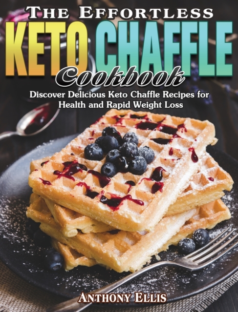 The Effortless Keto Chaffle Cookbook : Discover Delicious Keto Chaffle Recipes for Health and Rapid Weight Loss, Hardback Book