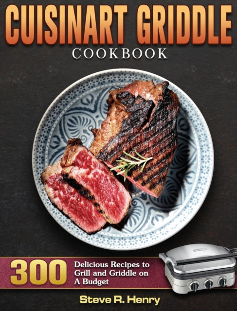 Cuisinart Griddle Cookbook : 300 Delicious Recipes to Grill and Griddle on A Budget, Hardback Book
