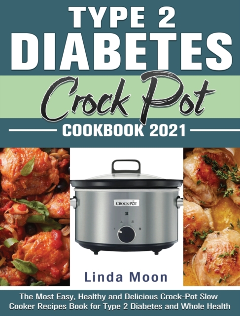 Type 2 Diabetes Crock Pot Cookbook 2021 : The Most Easy, Healthy and Delicious Crock-Pot Slow Cooker Recipes Book for Type 2 Diabetes and Whole Health, Hardback Book