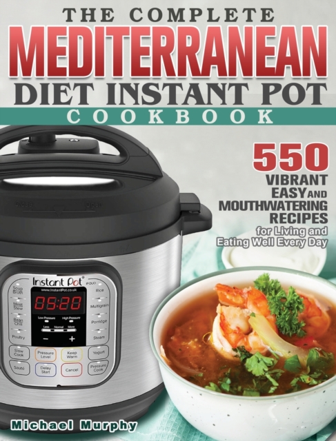 The Complete Mediterranean Diet Instant Pot Cookbook : 550 Vibrant, Easy and Mouthwatering Recipes for Living and Eating Well Every Day, Hardback Book