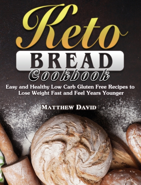 Keto Bread Cookbook : Easy and Healthy Low Carb Gluten Free Recipes to Lose Weight Fast and Feel Years Younger, Hardback Book