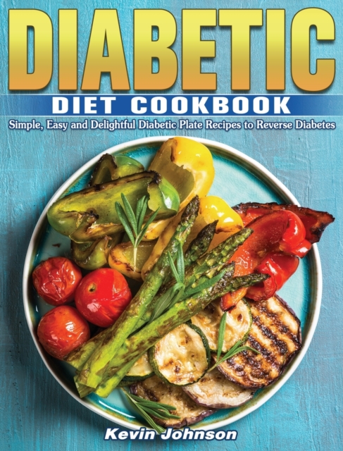 Diabetic Diet Cookbook : Simple, Easy and Delightful Diabetic Plate Recipes to Reverse Diabetes, Hardback Book