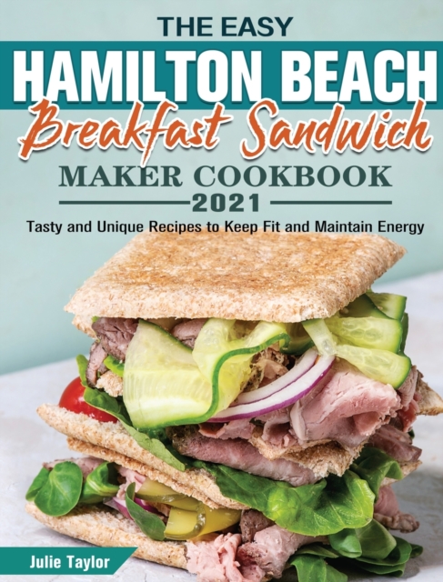 The Easy Hamilton Beach Breakfast Sandwich Maker Cookbook 2021 : Tasty and Unique Recipes to Keep Fit and Maintain Energy, Hardback Book