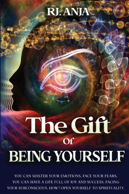 The Gift of Being Yourself : You can Master your Emotions, Face your Fears. You can have a life full of Joy and Success, Facing your Subconscious. How? Open Yourself to Spirituality., Paperback / softback Book
