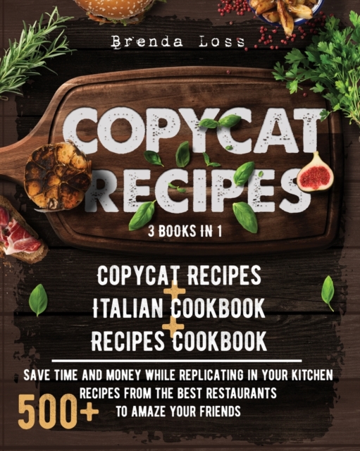 Copycat Recipes : 3 Books in 1: Copycat Recipes + Italian Cookbook + Recipes Cookbook. Save time and money while replicating in your kitchen 500+ recipes from the best restaurants to amaze your friend, Paperback / softback Book