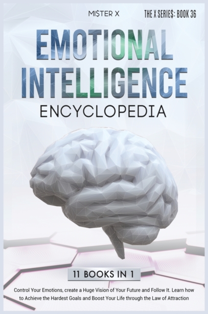 Emotional Intelligence Encyclopedia : Control Your Emotions, create a Huge Vision of Your Future and Follow It. Learn how to Achieve the Hardest Goals and Boost Your Life through the Law of Attraction, Hardback Book