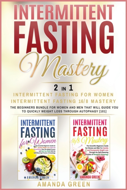 Intermittent Fasting Mastery - Intermittent Fasting For Women & Intermittent Fasting 16/8 : The beginners bundle for women and men that will guide you to quickly weight loss through autophagy, Paperback / softback Book