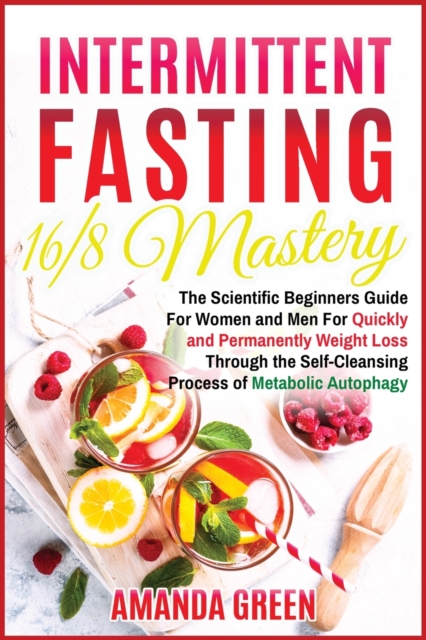 Intermittent Fasting 16/8 Mastery : The Scientific Beginners Guide for Women and Men for Quick and Permanent Weight Loss Through the Self-Cleansing Process of Metabolic Autophagy, Paperback / softback Book