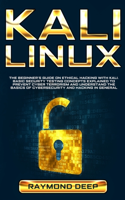 Kali Linux : The Beginner's Guide on Ethical Hacking with Kali. Basic Security Testing Concepts Explained to Prevent Cyber Terrorism and Understand the Basics of Cybersecurity and Hacking in General, Paperback / softback Book