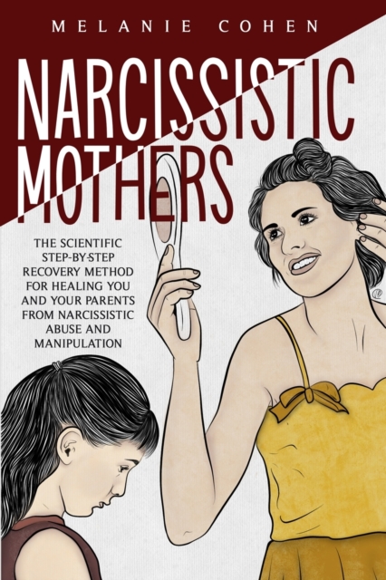 Narcissistic Mothers : The Scientific Step-By-Step Recovery Method For Healing You And Your Parents From Narcissistic Abuse And Manipulation, Paperback / softback Book