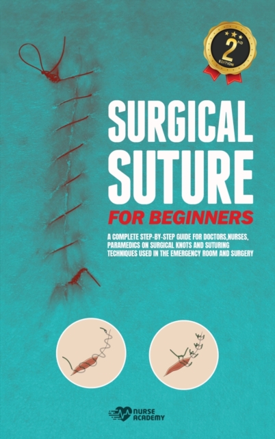 Surgical Suture for Beginners : A complete step-by-step guide for doctors, nurses, paramedics on surgical knots and suturing techniques used in the emergency room and surgery, Hardback Book