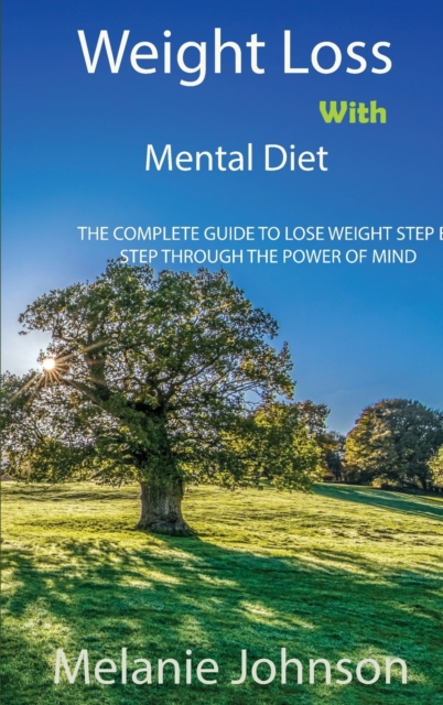 Weight Loss with Mental Diet : The Complete Guide to Lose Weight Step by Step Through the Power of Mind, Hardback Book