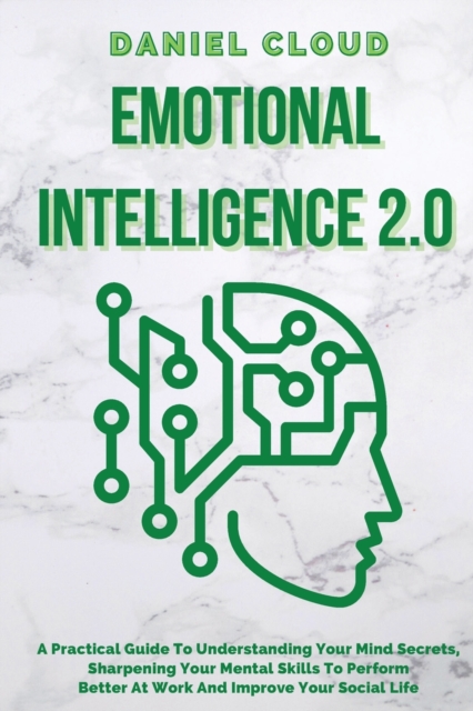 Emotional Intelligence 2.0 : A Practical Guide To Understanding Your Mind Secrets, Sharpening Your Mental Skills To Perform Better At Work And Improve Your Social Life: A Practical Guide To Understand, Paperback / softback Book