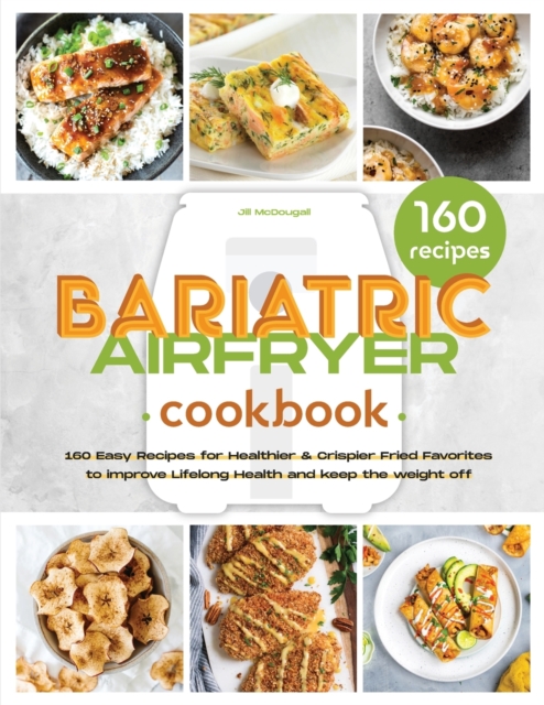 The Bariatric Air Fryer Cookbook : 160 Easy Recipes for Healthier and Crispier Fried Favorites to Improve Lifelong Health, Paperback / softback Book