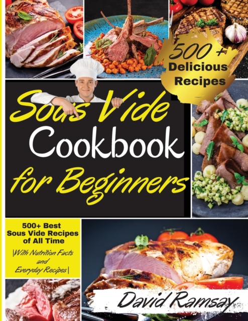 Sous Vide Cookbook For Beginners : 500+ Best Sous Vide Recipes of All Time. -With Nutrition Facts and Everyday Recipes-, Paperback / softback Book