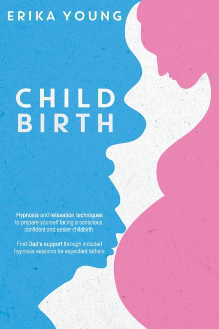Childbirth : Hypnosis and relaxation techniques to prepare yourself facing a conscious, confident and easier childbirth. Find Dad's support through included hypnosis sessions for expectant fathers., Paperback / softback Book