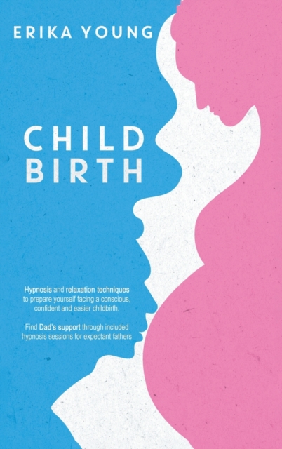 Childbirth : Hypnosis and relaxation techniques to prepare yourself facing a conscious, confident and easier childbirth. Find Dad's support through included hypnosis sessions for expectant fathers, Hardback Book