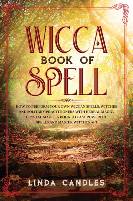 Wicca Book of Spells : How to perform your own Wiccan. Witches and Solitary Practitioners with Herbal Magic, Crystal Magic. A Book To Cast Powerful Spells And Master Witchcraft., Paperback / softback Book