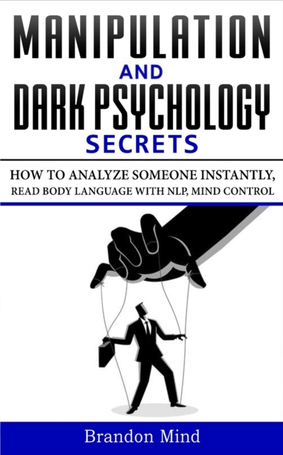 Manipulation and Dark Psychology Secrets : How to Analyze Someone Instantly, Read Body Language with NLP, Mind Control, Brainwashing, Emotional Influence and Hypnotherapy - The Art of Speed Reading Pe, Paperback / softback Book