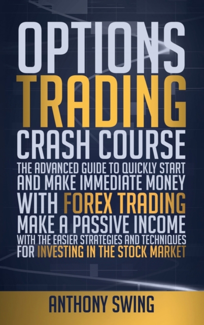 Options Trading Crash Course : The Advanced Guide to Make Immediate Money with Option Trading. Make Passive Income with the Easier Strategies and Techniques for Investing in the Stock Market, Hardback Book