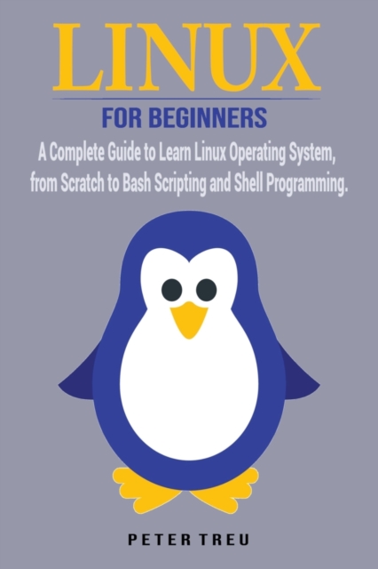 Linux For Beginners : A Complete Guide to Learn Linux Operating System, from Scratch to Bash Scripting and Shell Programming, Paperback / softback Book