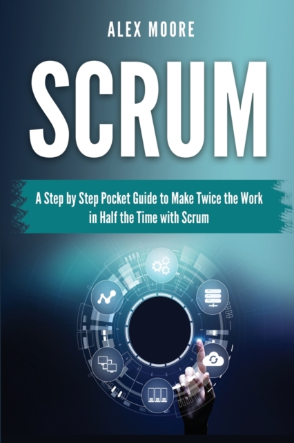 Scrum : A Step by Step Pocket Guide to Make Twice the Work in Half the Time with Scrum, Paperback / softback Book