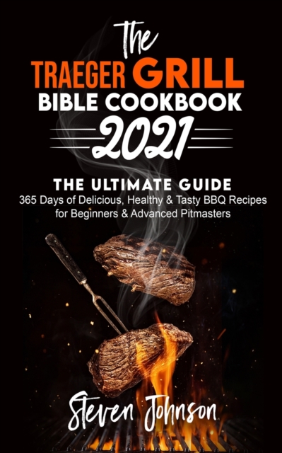 The Traeger Grill Bible Cookbook 2021 : 365 Days of Delicious, Healthy and Tasty BBQ Recipes for Beginners and Advanced Pitmasters, Paperback / softback Book