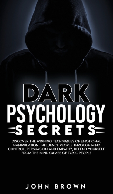 Dark Psychology Secrets : Discover The Winning Techniques Of Emotional Manipulation, Influence People Through Mind Control, Persuasion and Empathy, Defend Yourself From The Mind Games Of Toxic People, Hardback Book