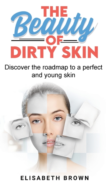 The Beauty of Dirty Skin : Discover the Roadmap to a Perfect and Young Skin, Hardback Book