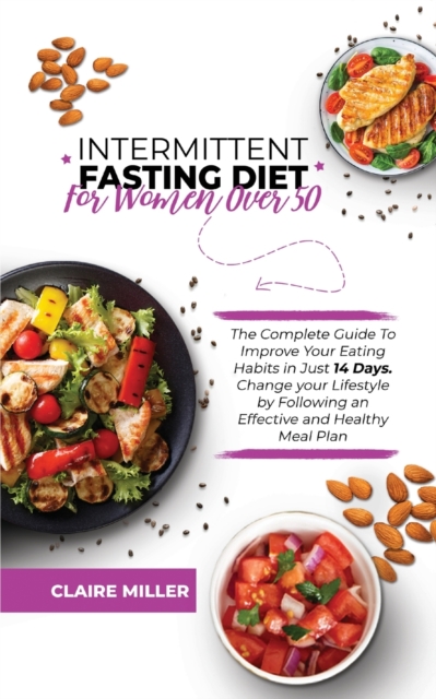 Intermittent Fasting Diet for Women Over 50 : The Complete Guide To Improve Your Eating Habits in Just 14 Days. Change your Lifestyle by Following an Effective and Healthy Meal Plan, Paperback / softback Book