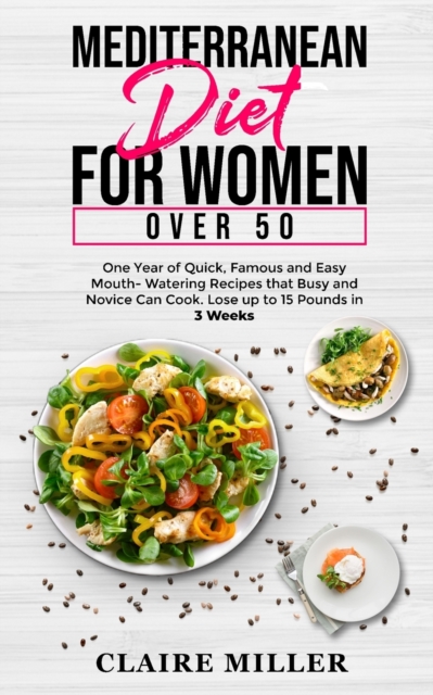 Mediterranean Diet for Women Over 50 : One Year of Quick, Famous and Easy Mouth- Watering Recipes that Busy and Novice Can Cook. Lose up to 15 Pounds in 3 Weeks, Paperback / softback Book