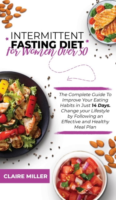 Intermittent Fasting Diet for Women Over 50 : The Complete Guide To Improve Your Eating Habits in Just 14 Days. Change your Lifestyle by Following an Effective and Healthy Meal Plan, Hardback Book