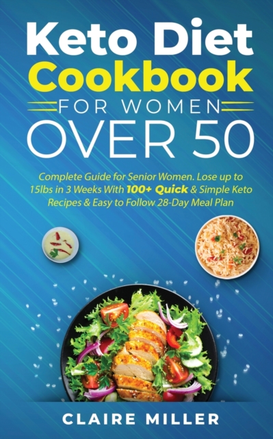 Keto Diet Cookbook For Women Over 50 : Complete Guide for Senior Women. Lose up to 15lbs in 3 Weeks With 100+ Quick & Simple Keto Recipes & Easy to Follow 28-Day Meal Plan, Paperback / softback Book