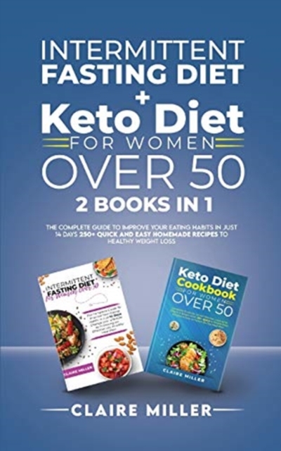 Intermittent Fasting Diet + Keto Diet For Women Over 50 : The Complete Guide To Improve Your Eating Habits in Just 14 Days. 250+ Quick and Easy Homemade Recipes to Healthy Weight Loss, Paperback / softback Book