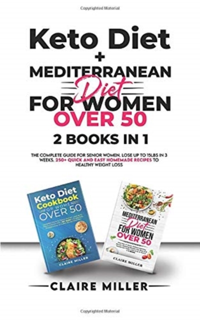 Keto Diet + Mediterranean Diet For Women Over 50 : The Complete Guide for Senior Women. Lose up to 15lbs in 3 Weeks. 250+ Quick and Easy Homemade Recipes to Healthy Weight Loss, Paperback / softback Book
