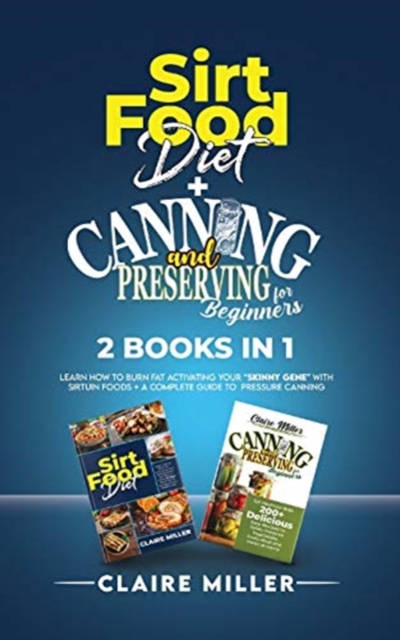 Sirtfood Diet + Canning and Preserving for Beginners 2 Books in 1 : Learn How to Burn Fat Activating Your Skinny Gene with Sirtuin Foods + A Complete Guide to Pressure Canning, Paperback / softback Book