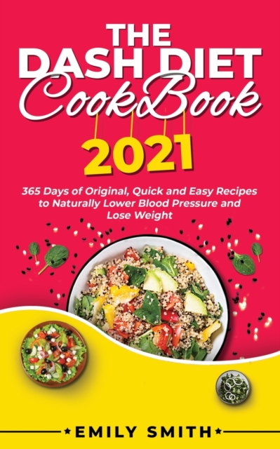 The Dash Diet Cookbook 2021 : 365 Days of Original, Quick and Easy Recipes to Naturally Lower Blood Pressure and Lose Weight, Paperback / softback Book