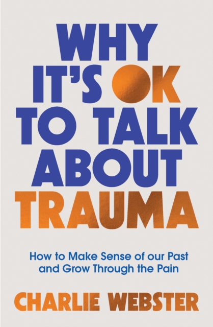 Why It's OK to Talk About Trauma : How to Make Sense of the Past and Grow Through the Pain, EPUB eBook