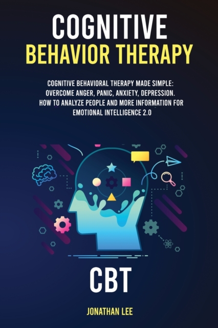 Cognitive Behavior Therapy (CBT) : Cognitive Behavioral Therapy Made Simple: Overcome Anger, Panic, Anxiety, Depression. How to Analyze People and more information for Emotional Intelligence 2.0, Paperback / softback Book