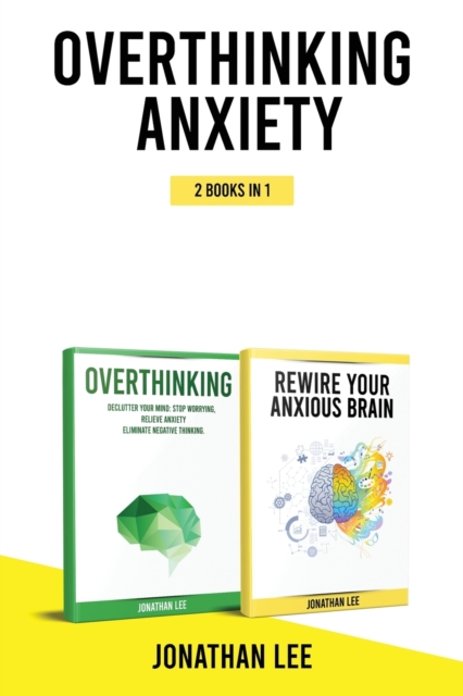 Overthinking Anxiety 2 Books in 1 : Overthinking And Rewire Your Anxious Brain: The Complete Guide to Rewire Your Brain and Overcome Anxiety, Panic Attacks, Fear, Worry, and Shyness, Paperback / softback Book