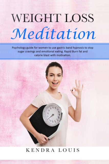 Weight Loss Meditation : Psychology guide for women to use gastric band hypnosis to stop sugar cravings and emotional eating. Rapid burn fat and calorie blast with motivation, Paperback / softback Book