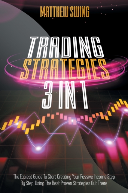 Trading Strategies : 3 Books In 1: Day Trading for Beginners + Option Trading for Beginners + Day Trading Options. The Complete Guide to Start Creating Your Passive Income Step by Step, Using the Best, Paperback / softback Book