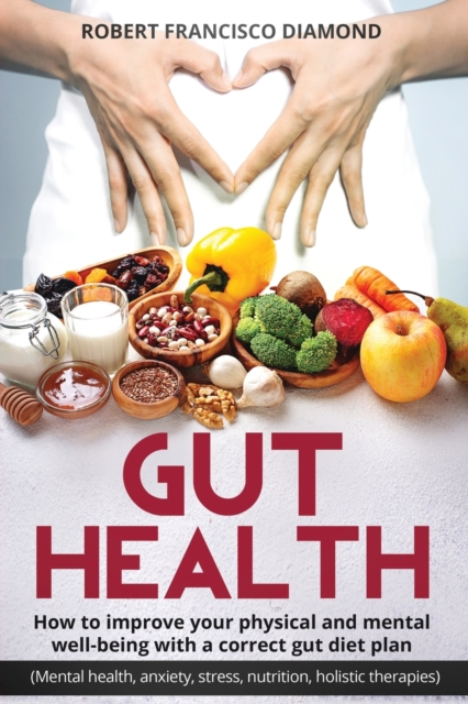 Gut Health How to improve your physical and mental well-being with a correct gut diet plan (mental health anxiety stress nutrition, food holistic therapies) : How to improve your physical and mental w, Paperback / softback Book