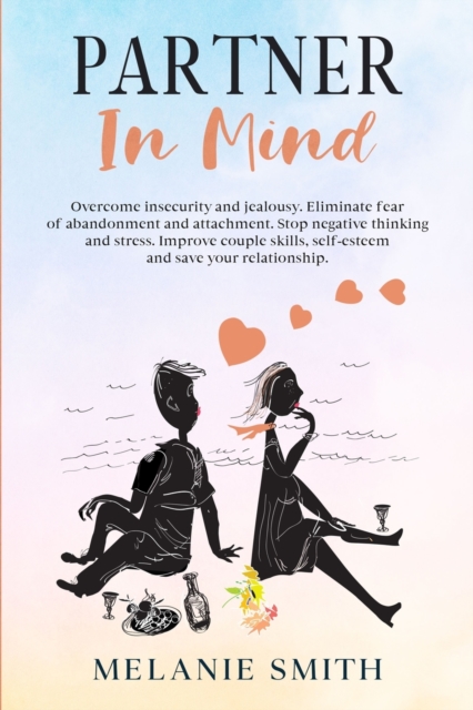 Partner in Mind : Overcome insecurity and jealousy. Eliminate fear of abandonment and attachment. Stop negative thinking and stress. Improve couple skills, self-esteem and save your relationship., Paperback / softback Book