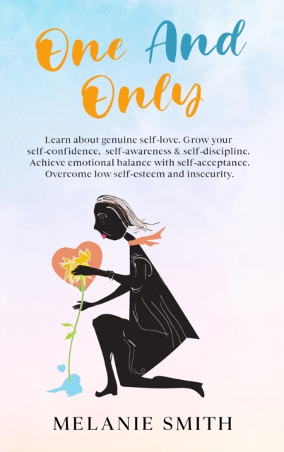 One and Only : Learn about genuine self-love, grow your self-confidence, self-awareness, self-discipline. Achieve emotional balance with self acceptance. Overcome low self-esteem and insecurity., Hardback Book