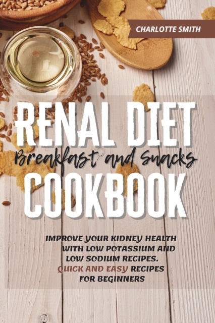 Renal Diet Breakfast and Snacks Cookbook : Improve Your Kidney Health With Low Potassium and Low Sodium Recipes. Quick and Easy Recipes for Beginners, Paperback / softback Book