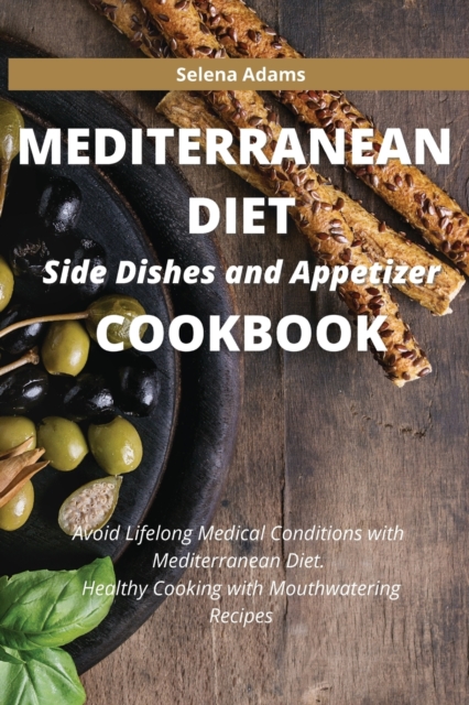 Mediterranean Diet Side Dishes and Appetizer Cookbook : Avoid Lifelong Medical Conditions with Mediterranean Diet. Healthy Cooking with Mouthwatering Recipes, Paperback / softback Book