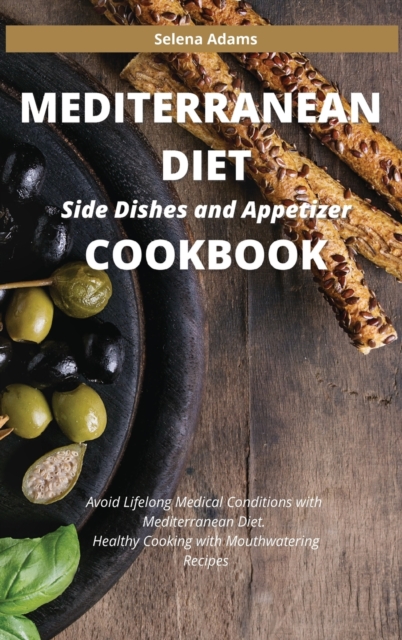 Mediterranean Diet Side Dishes and Appetizer Cookbook : Avoid Lifelong Medical Conditions with Mediterranean Diet. Healthy Cooking with Mouthwatering Recipes, Hardback Book